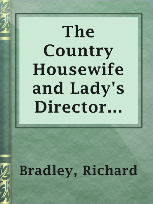 Title details for The Country Housewife and Lady's Director in the Management of a House, and the Delights and Profits of a Farm by Richard Bradley - Wait list